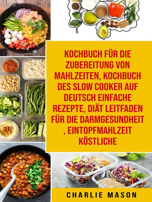 Title details for Kochbuch für die Zubereitung von Mahlzeiten & Kochbuch des Slow Cooker Auf Deutsch Einfache Rezepte & Diät Leitfaden für die Darmgesundheit & Eintopfmahlzeit Köstliche by Charlie Mason - Available